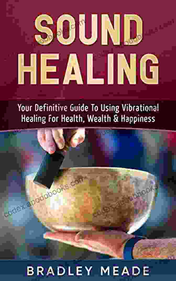 Book Cover Of Your Definitive Guide To Using Vibrational Healing For Health Wealth Happiness Sound Healing: Your Definitive Guide To Using Vibrational Healing For Health Wealth Happiness