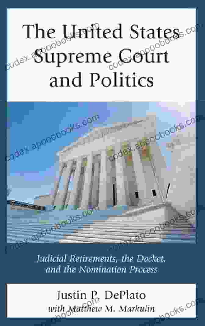 Confirmation Hearings The United States Supreme Court And Politics: Judicial Retirements The Docket And The Nomination Process