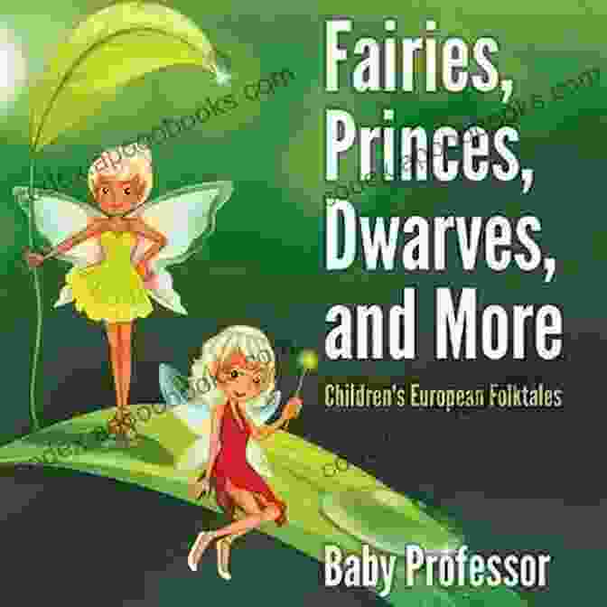 Fairies, Princes, Dwarves, And More: Children's European Folktales Fairies Princes Dwarves And More Children S European Folktales