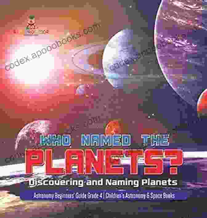 Planet Earth Who Named The Planets? : Discovering And Naming Planets Astronomy Beginners Guide Grade 4 Children S Astronomy Space Books: Discovering And Naming 4 Children S Astronomy Space