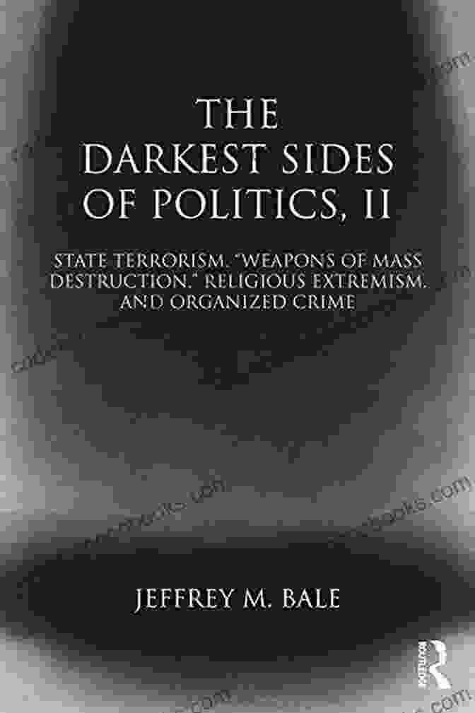 The Darkest Sides Of Politics II: Power, Corruption, And The Price Of Democracy The Darkest Sides Of Politics II: State Terrorism Weapons Of Mass Destruction Religious Extremism And Organized Crime (Routledge Studies In Extremism And Democracy 38)