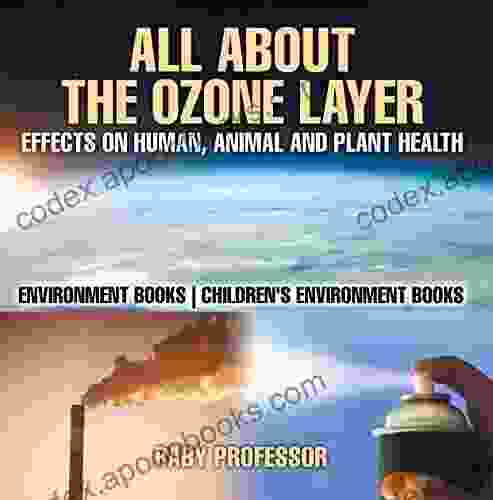 All About The Ozone Layer : Effects On Human Animal And Plant Health Environment Children S Environment