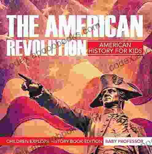 The American Revolution: American History For Kids Children Explore History Edition