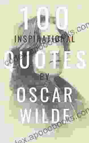 100 Inspirational Quotes By Oscar Wilde: A Boost Of Inspiration And Wisdom About Life From The Legendary Poet