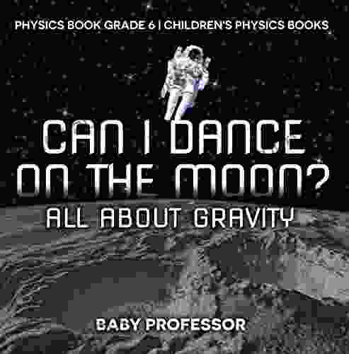 Can I Dance On The Moon? All About Gravity Physics Grade 6 Children S Physics