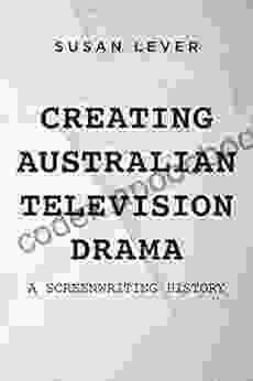 Creating Australian Television Drama: A Screenwriting History