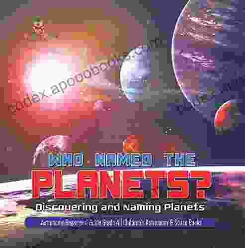 Who Named The Planets? : Discovering And Naming Planets Astronomy Beginners Guide Grade 4 Children S Astronomy Space Books: Discovering And Naming 4 Children S Astronomy Space