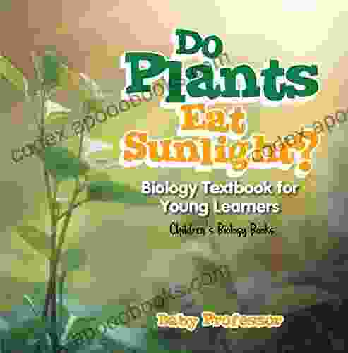 Do Plants Eat Sunlight? Biology Textbook For Young Learners Children S Biology