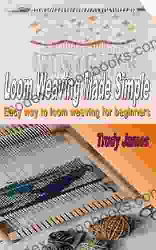 Loom Weaving Made Simple: Easy Way To Loom Weaving For Beginners