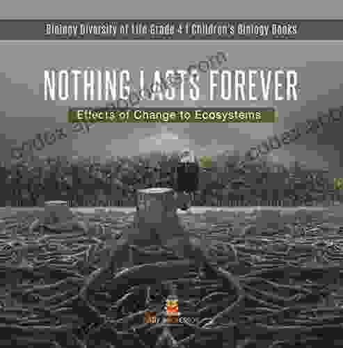 Nothing Lasts Forever : Effects Of Change To Ecosystems Biology Diversity Of Life Grade 4 Children S Biology Books: Effects Of Change To Ecosystems Of Life Grade 4 Children S Biology