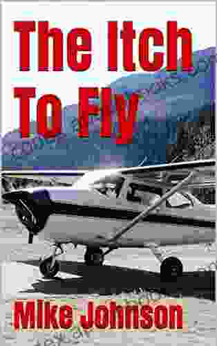 The Itch To Fly: A Description Of The Process Of Earning A Pilots License Perfect Gift For The Unlicensed Flight Enthusiast