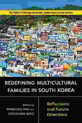 Redefining Multicultural Families in South Korea: Reflections and Future Directions (Politics of Marriage and Gender: Global Issues in Local Contexts)