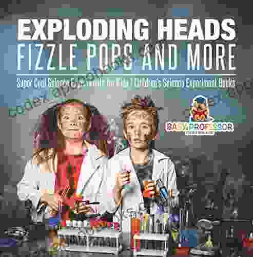 Exploding Heads Fizzle Pops And More Super Cool Science Experiments For Kids Children S Science Experiment