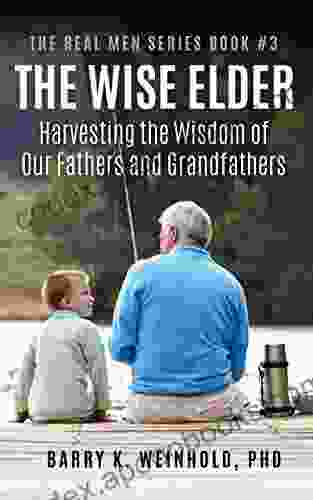 The Wise Elder:: Harvesting The Wisdom of Ou Fathers Grandfathers (The Real Men 3)