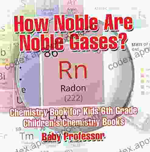 How Noble Are Noble Gases? Chemistry For Kids 6th Grade Children S Chemistry