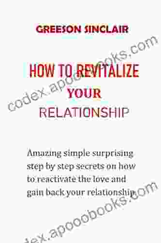 HOW TO REVATALIZE YOUR RELATIONSHIP : Amazing Simple Surprising Step By Step Secrets On How To Reactivate The Love And Gain Back Your Relationship No More Pain No More Tears No More Arguments
