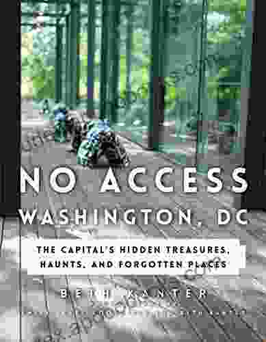 No Access Washington DC: The Capital s Hidden Treasures Haunts and Forgotten Places