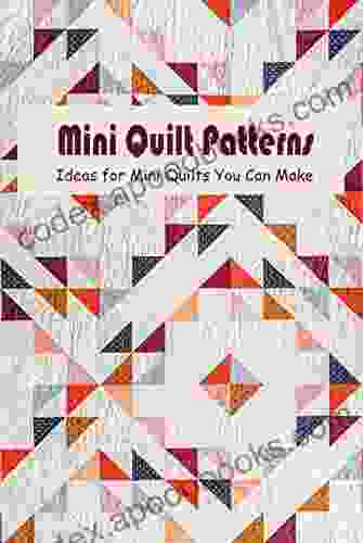 Mini Quilt Patterns: Ideas for Mini Quilts You Can Make: Miniature Quilt Patterns and Instructions