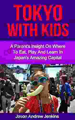 Tokyo With Children: A Parent S Insight On Where To Eat Learn And Play In Japan S Amazing Capital (An Epic Education: Traveling With Kids / Asia Travel With Kids)