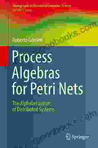 Process Algebras For Petri Nets: The Alphabetization Of Distributed Systems (Monographs In Theoretical Computer Science An EATCS Series)