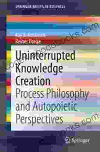 Uninterrupted Knowledge Creation: Process Philosophy And Autopoietic Perspectives (SpringerBriefs In Business)