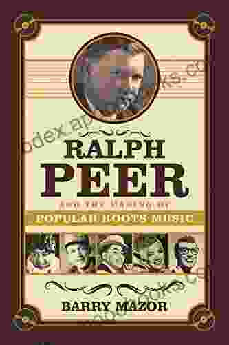 Ralph Peer and the Making of Popular Roots Music