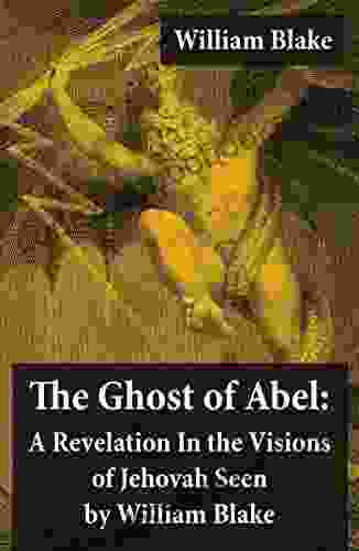 The Ghost Of Abel: A Revelation In The Visions Of Jehovah Seen By William Blake (Illuminated With The Original Illustrations Of William Blake)