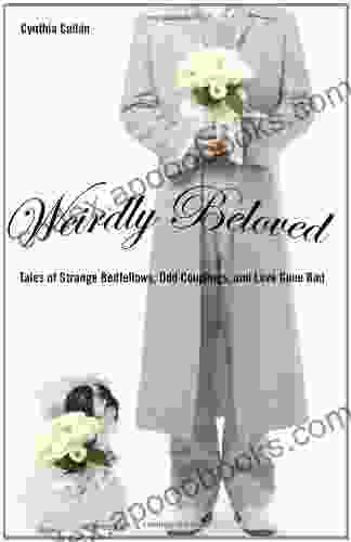 Weirdly Beloved: Tales Of Strange Bedfellows Odd Couplings And Love Gone Bad