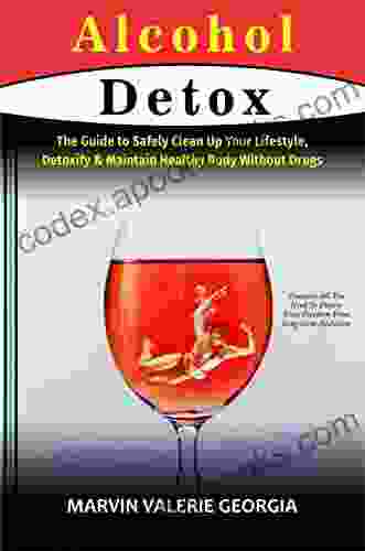 Alcohol Detox: The Guide To Safely Clean Up Your Lifestyle Detoxify Maintain Healthy Body Without Drugs (Alcoholism Recovery)