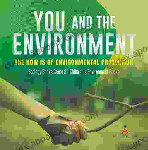 You And The Environment : The How S Of Environmental Protection Ecology Grade 3 Children S Environment Books: The How S Of Environmental Protection Grade 3 Children S Environment