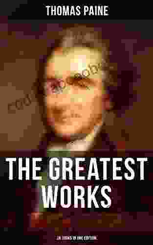 The Greatest Works Of Thomas Paine: 39 In One Edition: Political Works Philosophical Writings Speeches Letters Biography