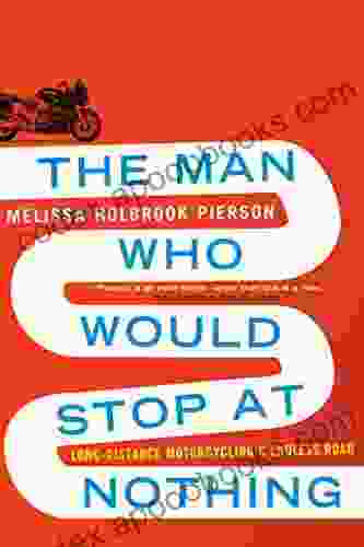 The Man Who Would Stop At Nothing: Long Distance Motorcycling S Endless Road