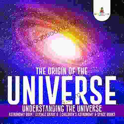 The Origin of the Universe Understanding the Universe Astronomy Science Grade 8 Children s Astronomy Space