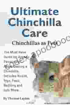 Ultimate Chinchilla Care Chinchillas As Pets: The Must Have Guide For Anyone Passionate About Owning A Chinchilla Includes Health Toys Food Bedding And Lots More