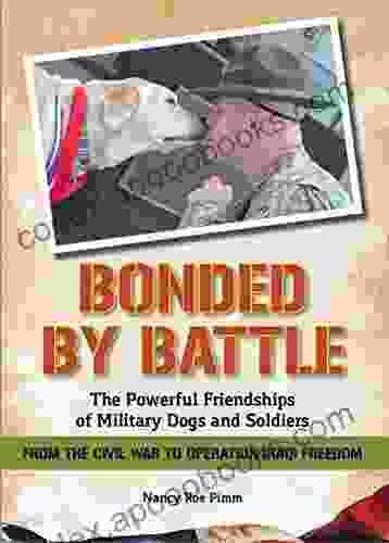 Bonded By Battle: The Powerful Friendships of Military Dogs And Soldiers From the Civil War to Operation Iraqi Freedom