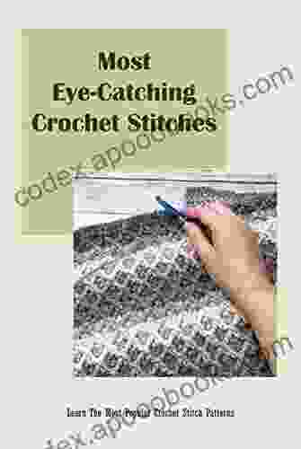 Most Eye Catching Crochet Stitches: Learn The Most Popular Crochet Stitch Patterns: Unique Crochet Stitches for Your Next Project