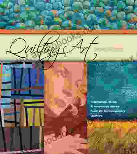 Quilting Art: Inspiration Ideas Innovative Works From 20 Contemporary Quilters