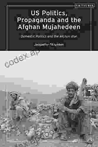 US Politics Propaganda And The Afghan Mujahedeen: Domestic Politics And The Afghan War (Library Of Modern American History)