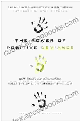 The Power Of Positive Deviance: How Unlikely Innovators Solve The World S Toughest Problems