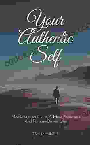 Your Authentic Self: Meditations On Living A More Passionate And Purpose Driven Life