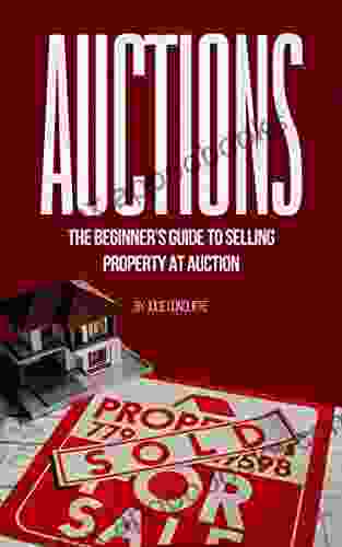 Auctions: The Beginner S Guide To Selling Property At Auction (Auction 101)