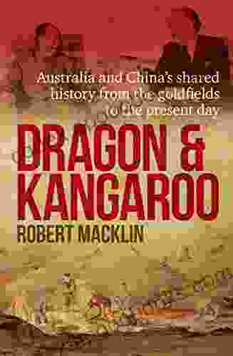 Dragon And Kangaroo: Australia And China S Shared History From The Goldfields To The Present Day