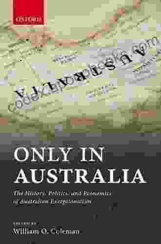 Only In Australia: The History Politics And Economics Of Australian Exceptionalism