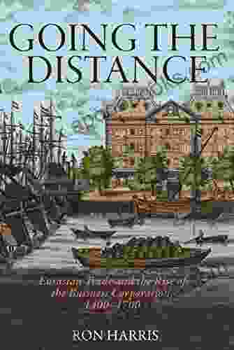 Going The Distance: Eurasian Trade And The Rise Of The Business Corporation 1400 1700 (The Princeton Economic History Of The Western World 88)