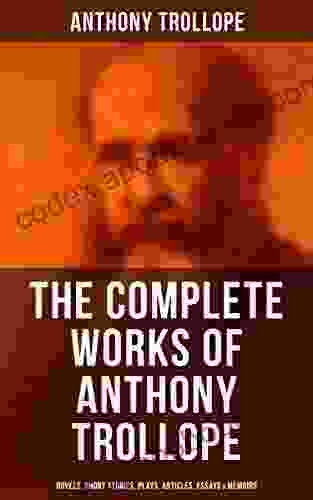 The Complete Works Of Anthony Trollope: Novels Short Stories Plays Articles Essays Memoirs: The Chronicles Of Barsetshire The Palliser Novels The Warden Doctor Thorne