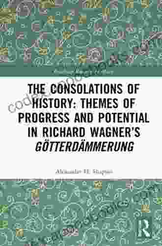 The Consolations of History: Themes of Progress and Potential in Richard Wagner s Gotterdammerung (Routledge Research in Music)