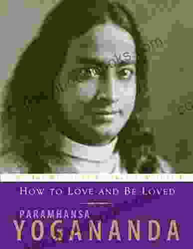 How to Love and Be Loved: The Wisdom of Paramhansa Yogananda Volume 3: Wisdom of Yogananda (The Wisdom of Yogananda Volume 3)