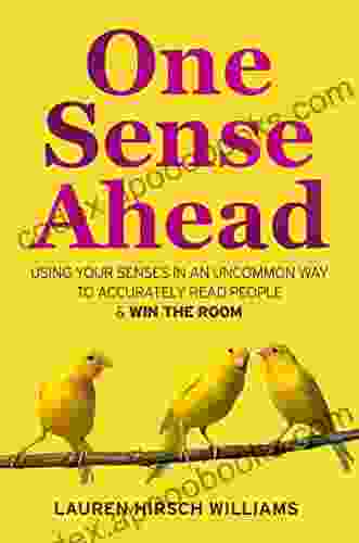 One Sense Ahead: Using Your Senses In An Uncommon Way To Accurately Read People Win The Room