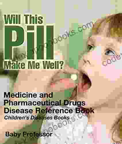 Will This Pill Make Me Well? Medicine And Pharmaceutical Drugs Disease Reference Children S Diseases