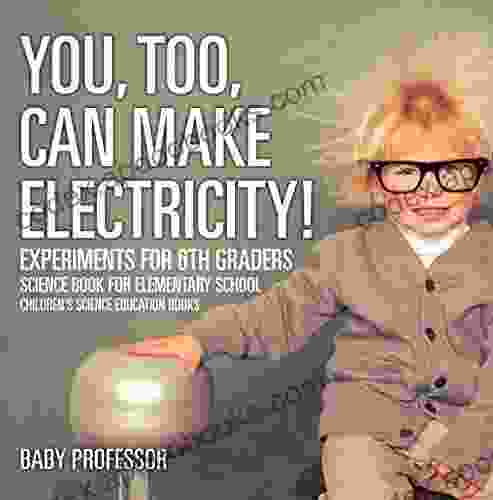 You Too Can Make Electricity Experiments For 6th Graders Science For Elementary School Children S Science Education